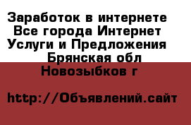 Заработок в интернете - Все города Интернет » Услуги и Предложения   . Брянская обл.,Новозыбков г.